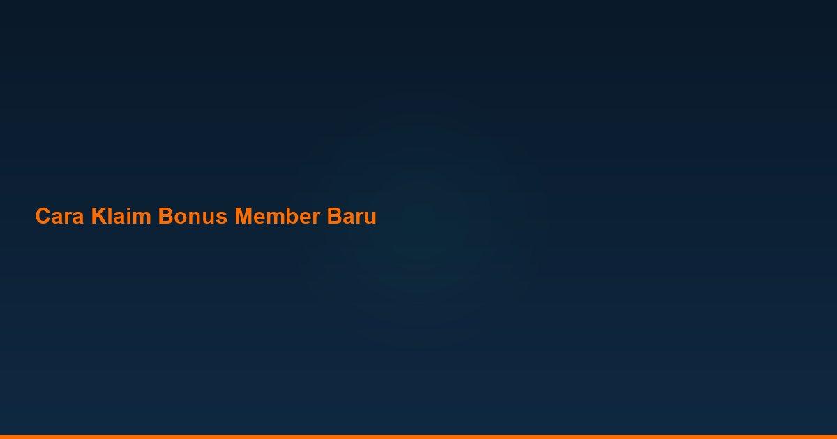 Cara klaim bonus member baru 100%